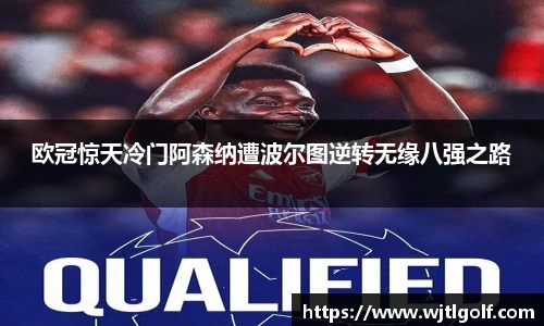 欧冠惊天冷门阿森纳遭波尔图逆转无缘八强之路