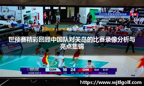 世预赛精彩回顾中国队对关岛的比赛录像分析与亮点集锦