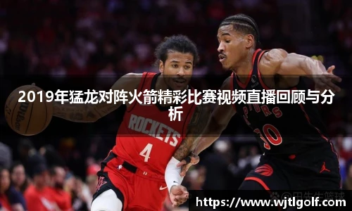 2019年猛龙对阵火箭精彩比赛视频直播回顾与分析