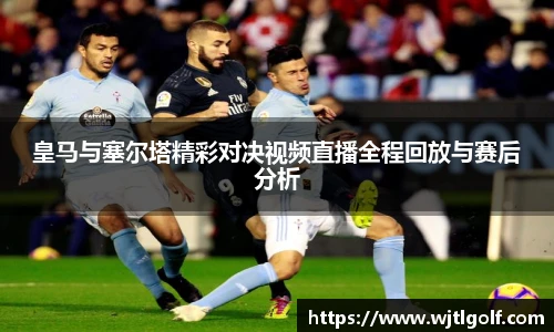 皇马与塞尔塔精彩对决视频直播全程回放与赛后分析