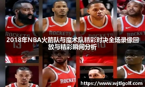 2018年NBA火箭队与魔术队精彩对决全场录像回放与精彩瞬间分析